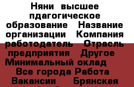 Няни. высшее пдагогическое образование › Название организации ­ Компания-работодатель › Отрасль предприятия ­ Другое › Минимальный оклад ­ 1 - Все города Работа » Вакансии   . Брянская обл.,Сельцо г.